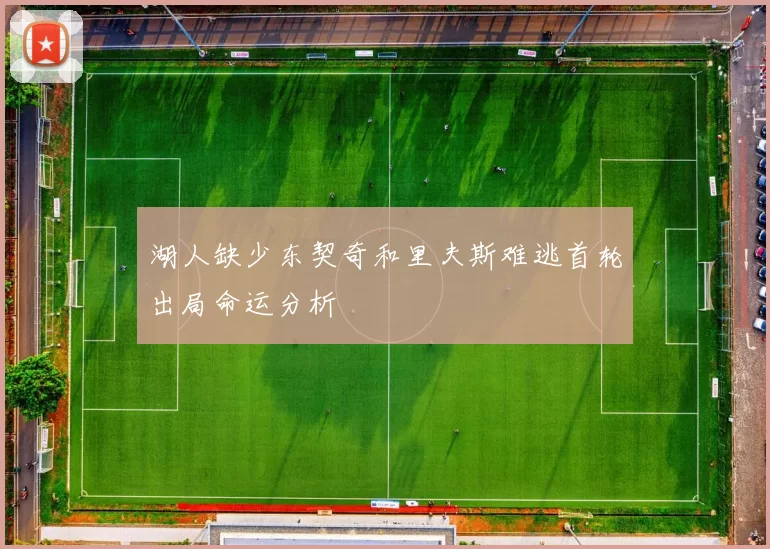 湖人缺少东契奇和里夫斯难逃首轮出局命运分析