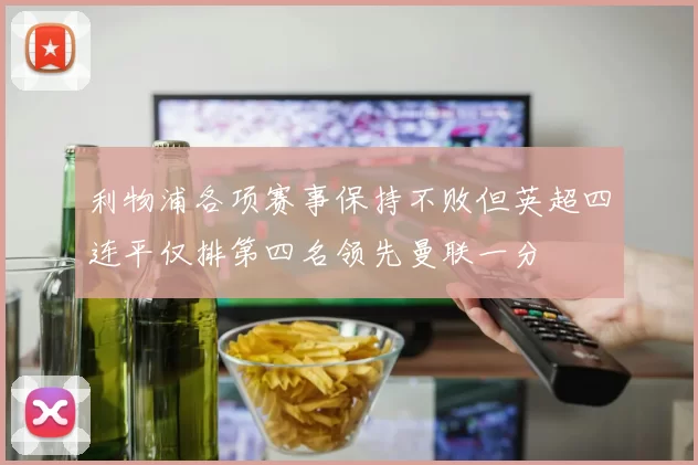 利物浦各项赛事保持不败但英超四连平仅排第四名领先曼联一分
