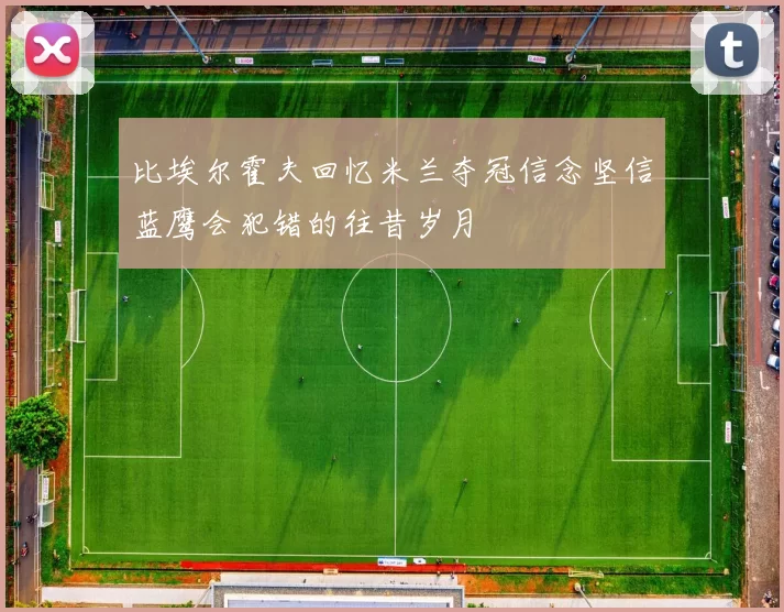 比埃尔霍夫回忆米兰夺冠信念坚信蓝鹰会犯错的往昔岁月