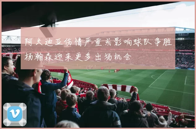 阿夫迪亚伤情严重或影响球队争胜杨瀚森迎来更多出场机会