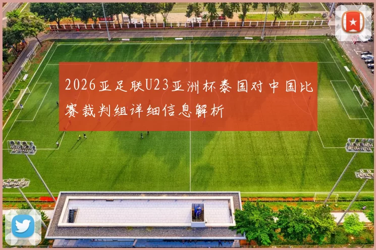 2026亚足联U23亚洲杯泰国对中国比赛裁判组详细信息解析