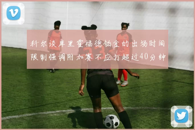 科尔谈库里霍福德铂金的出场时间限制强调附加赛不应打超过40分钟