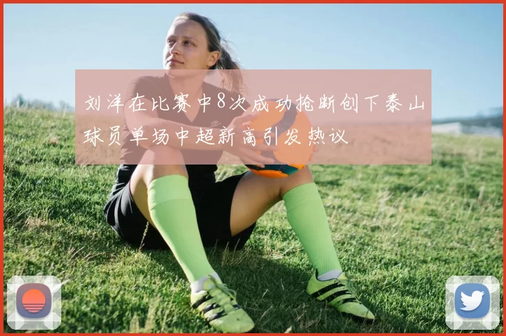 刘洋在比赛中8次成功抢断创下泰山球员单场中超新高引发热议