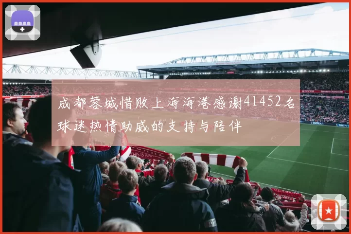成都蓉城惜败上海海港感谢41452名球迷热情助威的支持与陪伴
