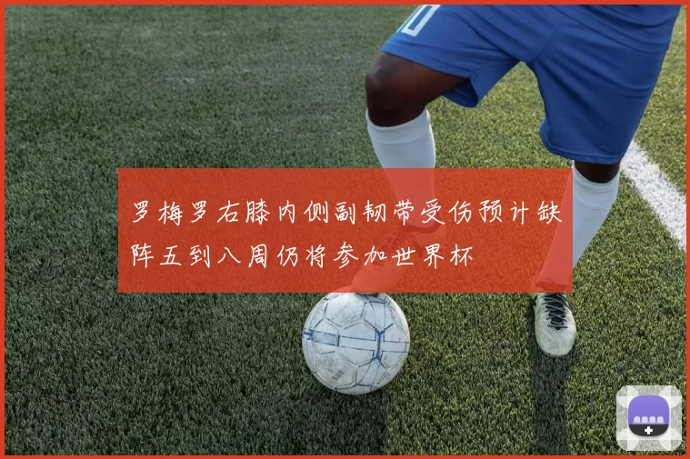 罗梅罗右膝内侧副韧带受伤预计缺阵五到八周仍将参加世界杯
